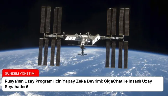 Rusya’nın Uzay Programı İçin Yapay Zeka Devrimi: GigaChat ile İnsanlı Uzay Seyahatleri!