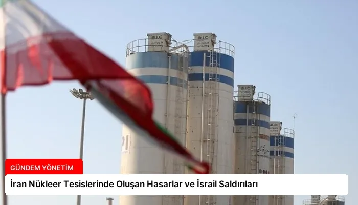 İran Nükleer Tesislerinde Oluşan Hasarlar ve İsrail Saldırıları