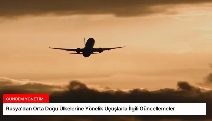 Rusya’dan Orta Doğu Ülkelerine Yönelik Uçuşlarla İlgili Güncellemeler