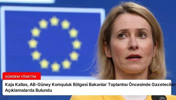 Kaja Kallas, AB-Güney Komşuluk Bölgesi Bakanlar Toplantısı Öncesinde Gazetecilere Açıklamalarda Bulundu