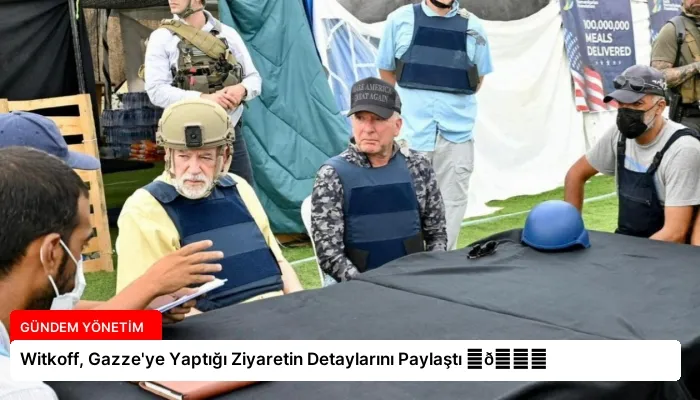 Witkoff, Gazze’ye Yaptığı Ziyaretin Detaylarını Paylaştı ⏬👇