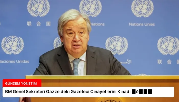 BM Genel Sekreteri Gazze’deki Gazeteci Cinayetlerini Kınadı ⏬👇