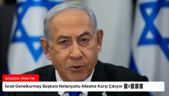 İsrail Genelkurmay Başkanı Netanyahu Ailesine Karşı Çıkıyor ⏬👇