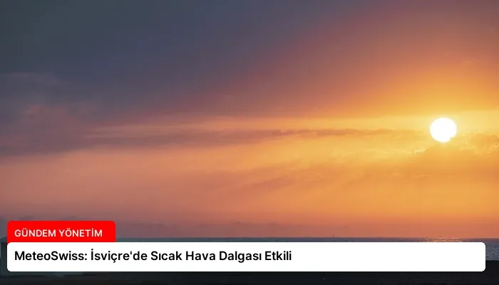 MeteoSwiss: İsviçre’de Sıcak Hava Dalgası Etkili