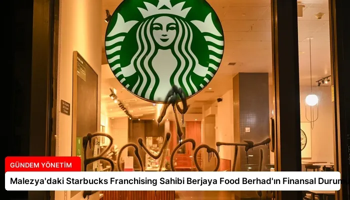 Malezya’daki Starbucks Franchising Sahibi Berjaya Food Berhad’ın Finansal Durumu