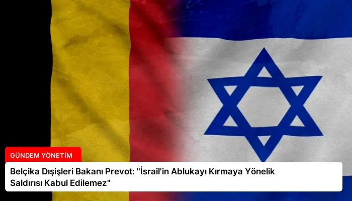 Belçika Dışişleri Bakanı Prevot: “İsrail’in Ablukayı Kırmaya Yönelik Saldırısı Kabul Edilemez”