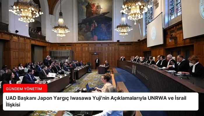 UAD Başkanı Japon Yargıç Iwasawa Yuji’nin Açıklamalarıyla UNRWA ve İsrail İlişkisi