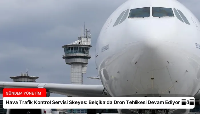 Hava Trafik Kontrol Servisi Skeyes: Belçika’da Dron Tehlikesi Devam Ediyor ⏬👇