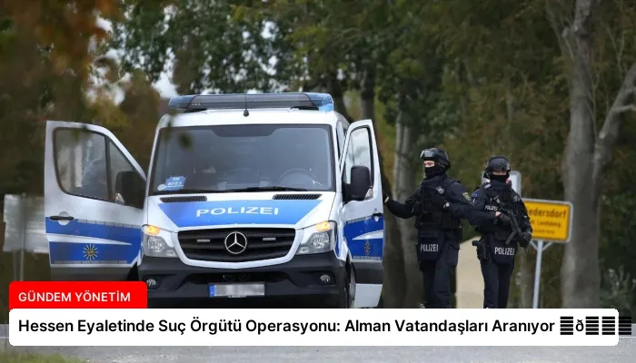 Hessen Eyaletinde Suç Örgütü Operasyonu: Alman Vatandaşları Aranıyor ⏬👇
