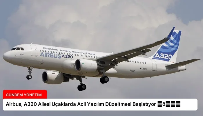 Airbus, A320 Ailesi Uçaklarda Acil Yazılım Düzeltmesi Başlatıyor ⏬👇
