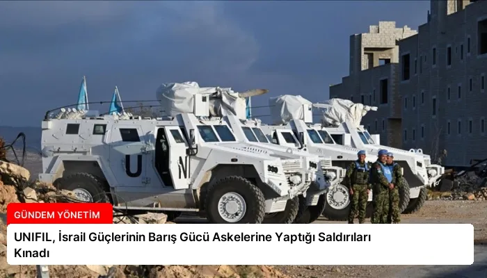 UNIFIL, İsrail Güçlerinin Barış Gücü Askelerine Yaptığı Saldırıları Kınadı