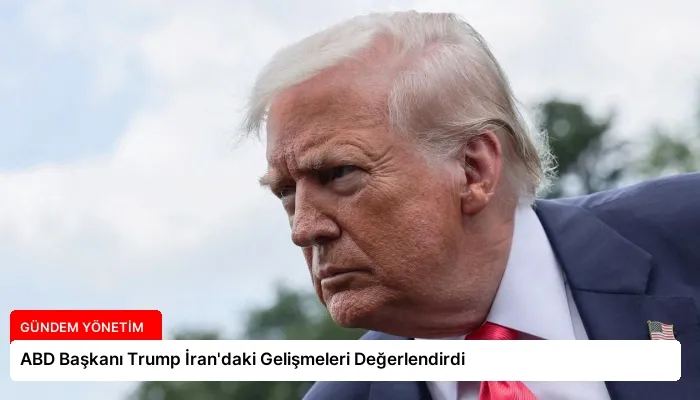 ABD Başkanı Trump İran’daki Gelişmeleri Değerlendirdi
