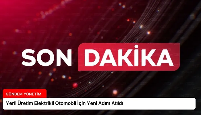 Yerli Üretim Elektrikli Otomobil İçin Yeni Adım Atıldı