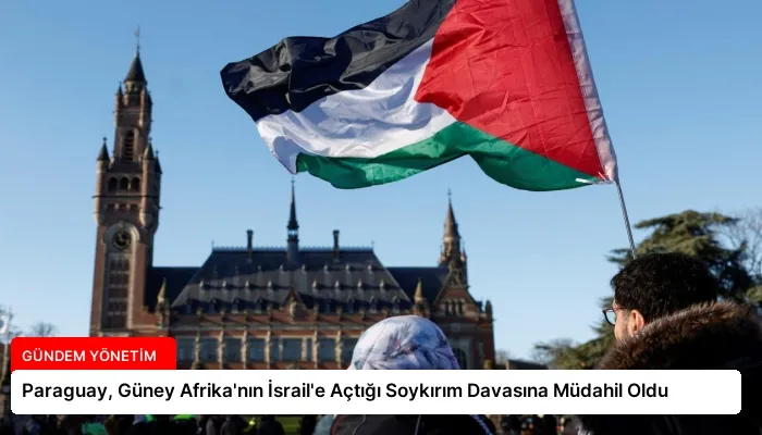 Paraguay, Güney Afrika’nın İsrail’e Açtığı Soykırım Davasına Müdahil Oldu