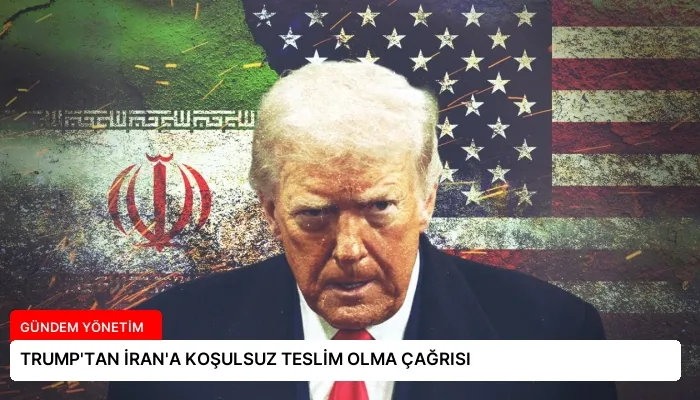 TRUMP’TAN İRAN’A KOŞULSUZ TESLİM OLMA ÇAĞRISI
