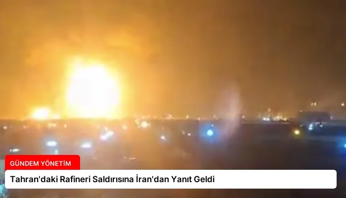 Tahran’daki Rafineri Saldırısına İran’dan Yanıt Geldi