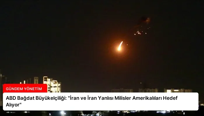 ABD Bağdat Büyükelçiliği: “İran ve İran Yanlısı Milisler Amerikalıları Hedef Alıyor”