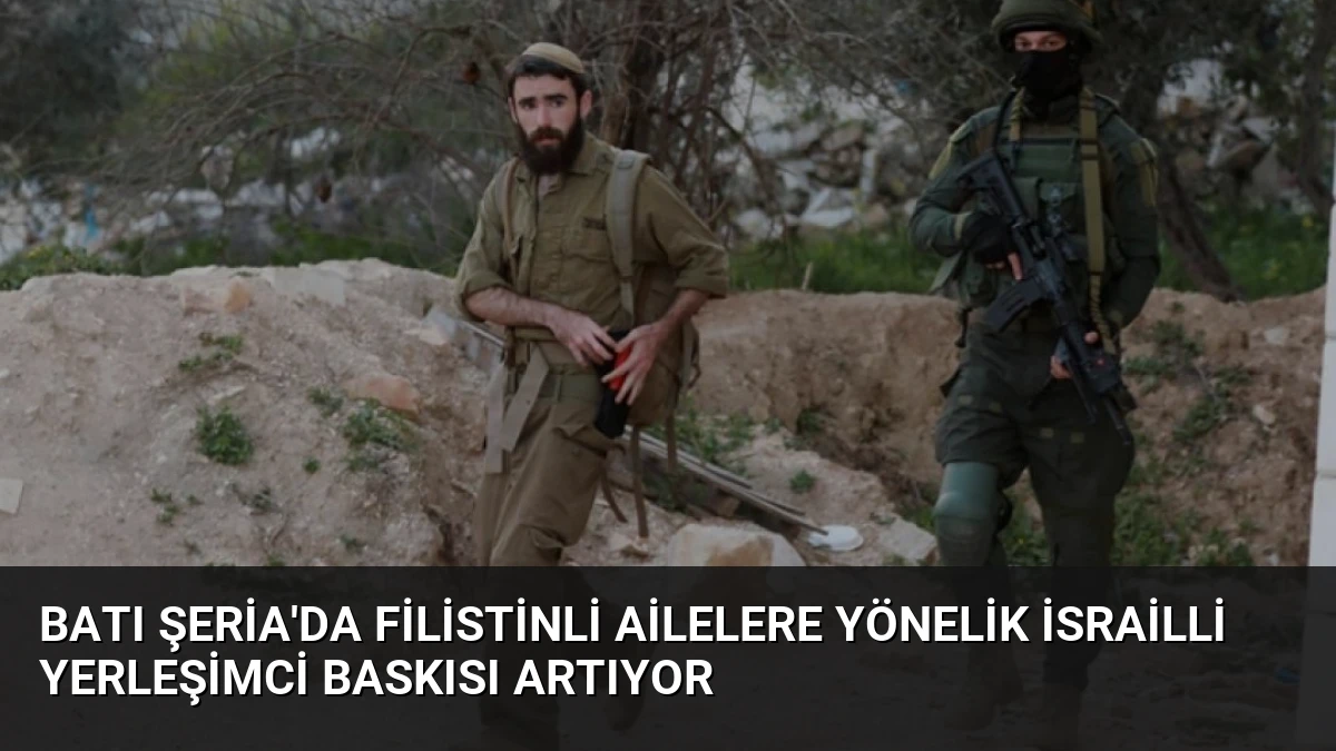 Batı Şeria’da Filistinli Ailelere Yönelik İsrailli Yerleşimci Baskısı Artıyor