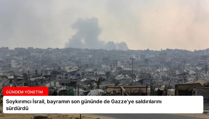 Soykırımcı İsrail, bayramın son gününde de Gazze’ye saldırılarını sürdürdü