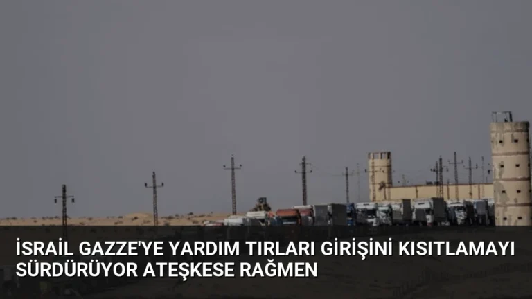 İsrail Gazze’ye Yardım Tırları Girişini Kısıtlamayı Sürdürüyor Ateşkese Rağmen