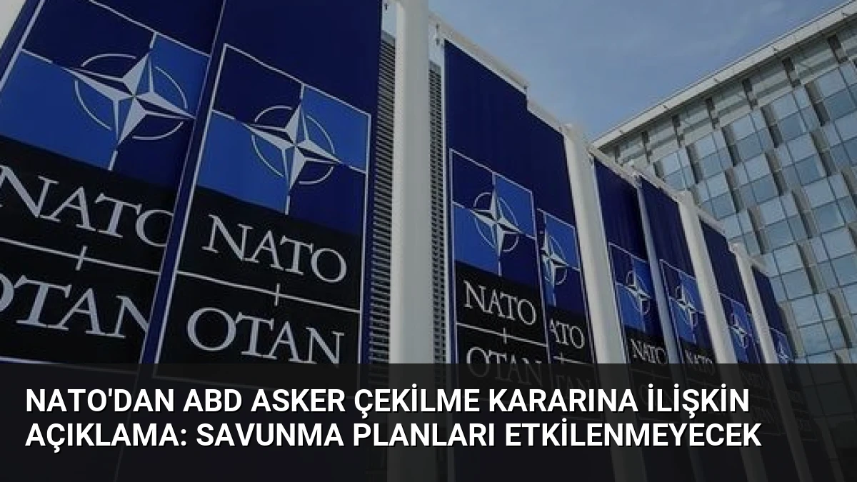 NATO’dan ABD Asker Çekilme Kararına İlişkin Açıklama: Savunma Planları Etkilenmeyecek
