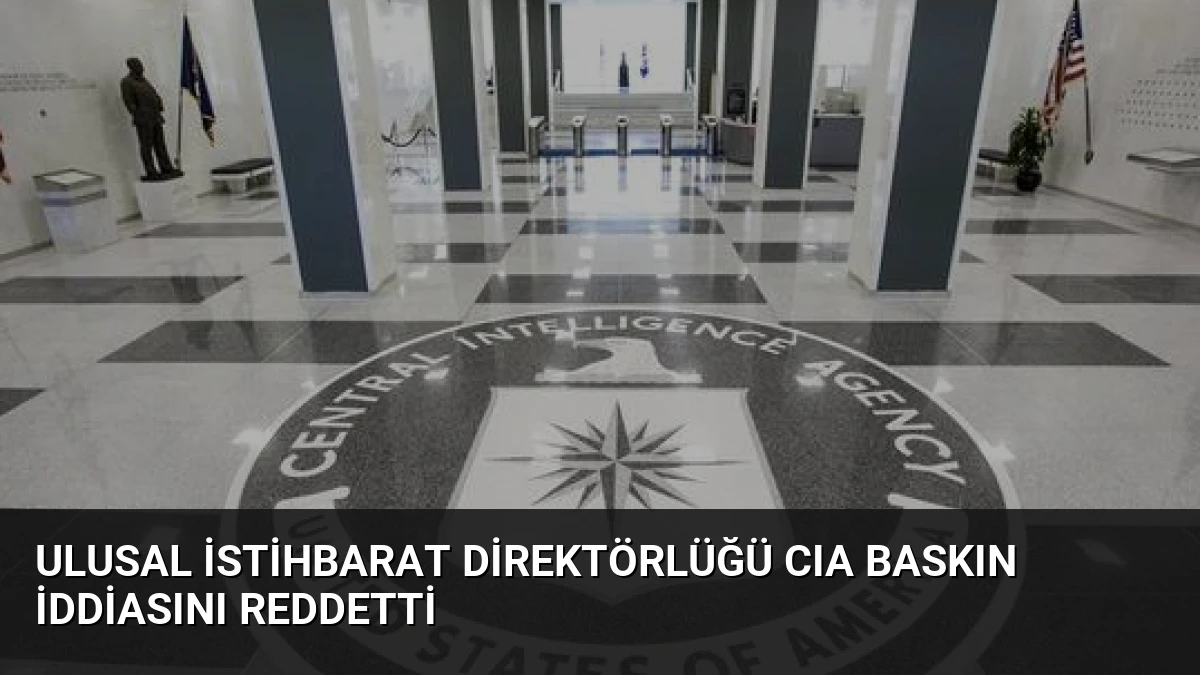 Ulusal İstihbarat Direktörlüğü CIA Baskın İddiasını Reddetti