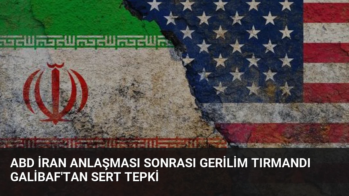 ABD İran Anlaşması Sonrası Gerilim Tırmandı Galibaf’tan Sert Tepki