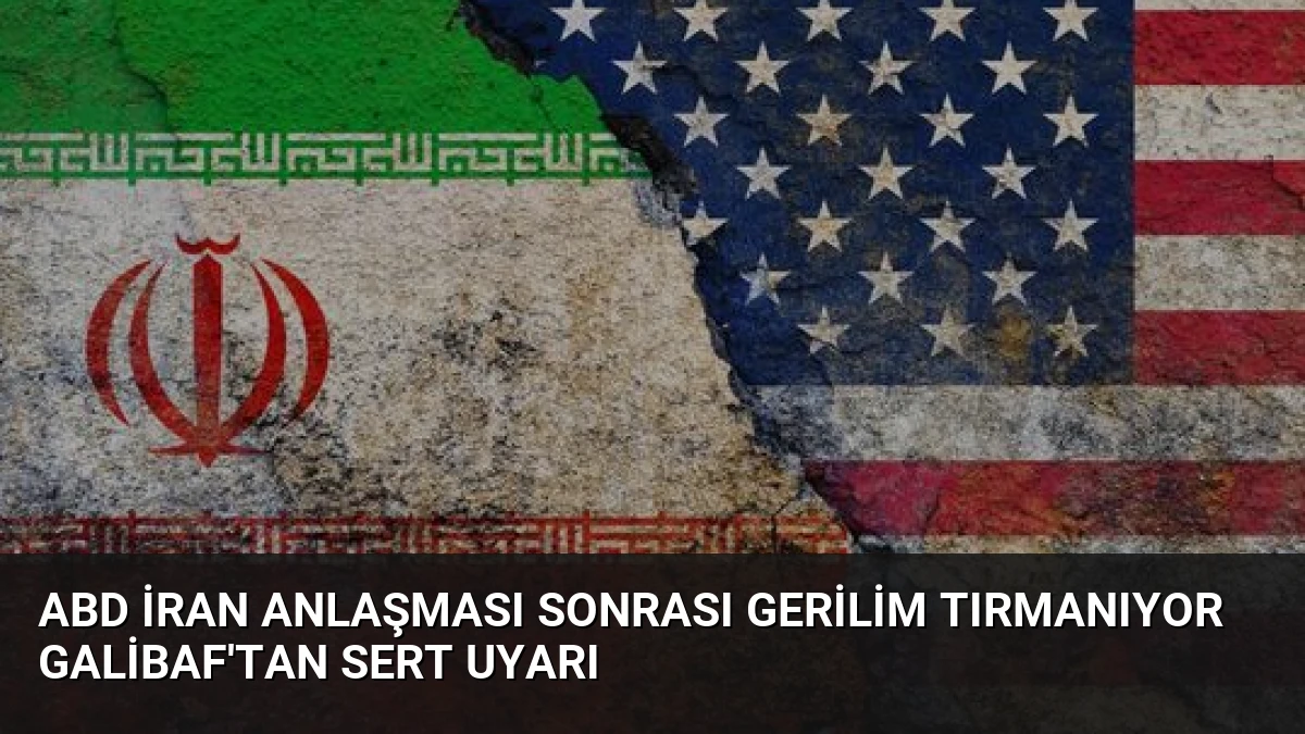 ABD İran Anlaşması Sonrası Gerilim Tırmanıyor Galibaf’tan Sert Uyarı
