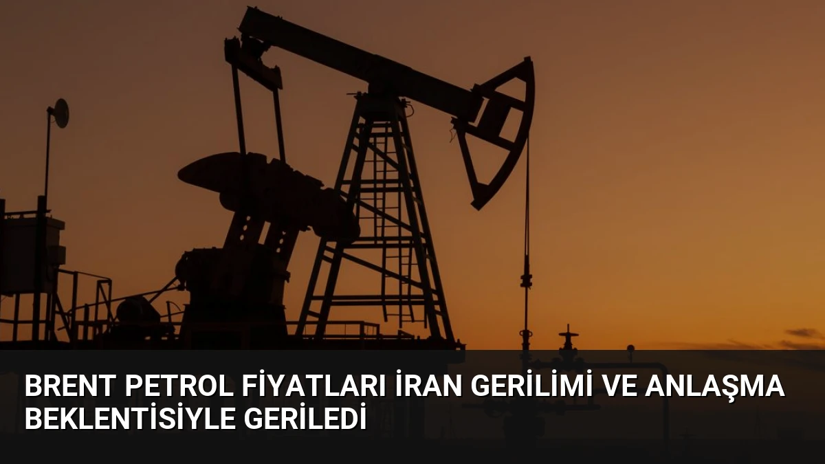 Brent Petrol Fiyatları İran Gerilimi ve Anlaşma Beklentisiyle Geriledi