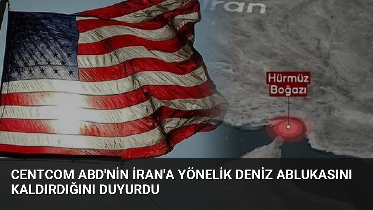 CENTCOM ABD’nin İran’a Yönelik Deniz Ablukasını Kaldırdığını Duyurdu