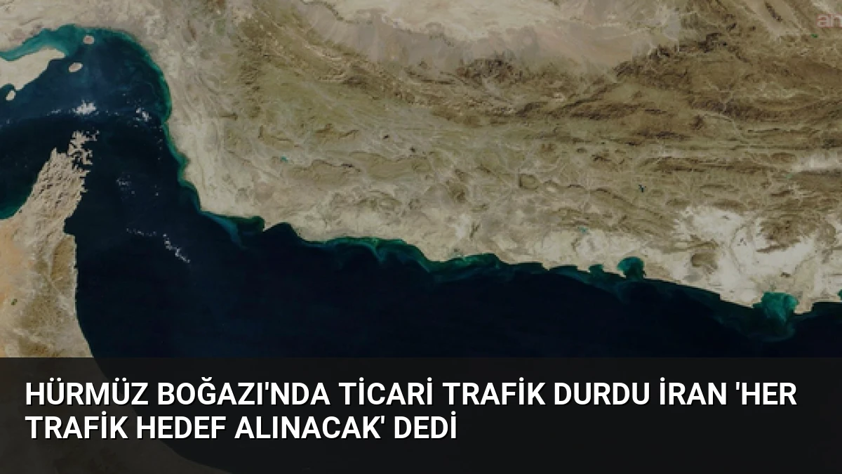 Hürmüz Boğazı’nda Ticari Trafik Durdu İran ‘Her Trafik Hedef Alınacak’ Dedi