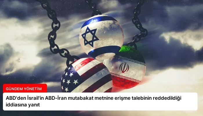 ABD’den İsrail’in ABD-İran mutabakat metnine erişme talebinin reddedildiği iddiasına yanıt