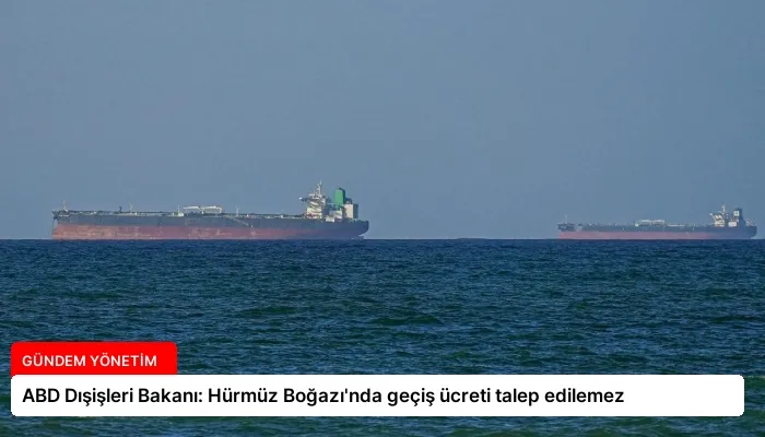 ABD Dışişleri Bakanı: Hürmüz Boğazı’nda geçiş ücreti talep edilemez