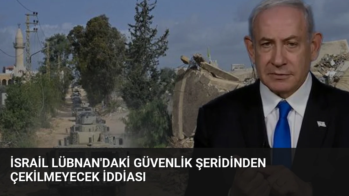 İsrail Lübnan’daki Güvenlik Şeridinden Çekilmeyecek İddiası