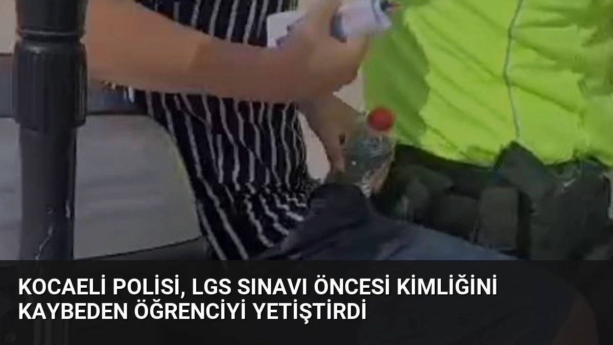 Kocaeli Polisi, LGS Sınavı Öncesi Kimliğini Kaybeden Öğrenciyi Yetiştirdi