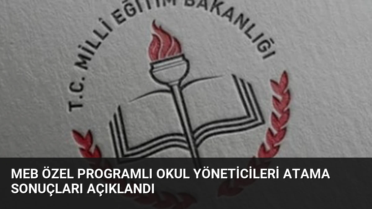 MEB Özel Programlı Okul Yöneticileri Atama Sonuçları Açıklandı