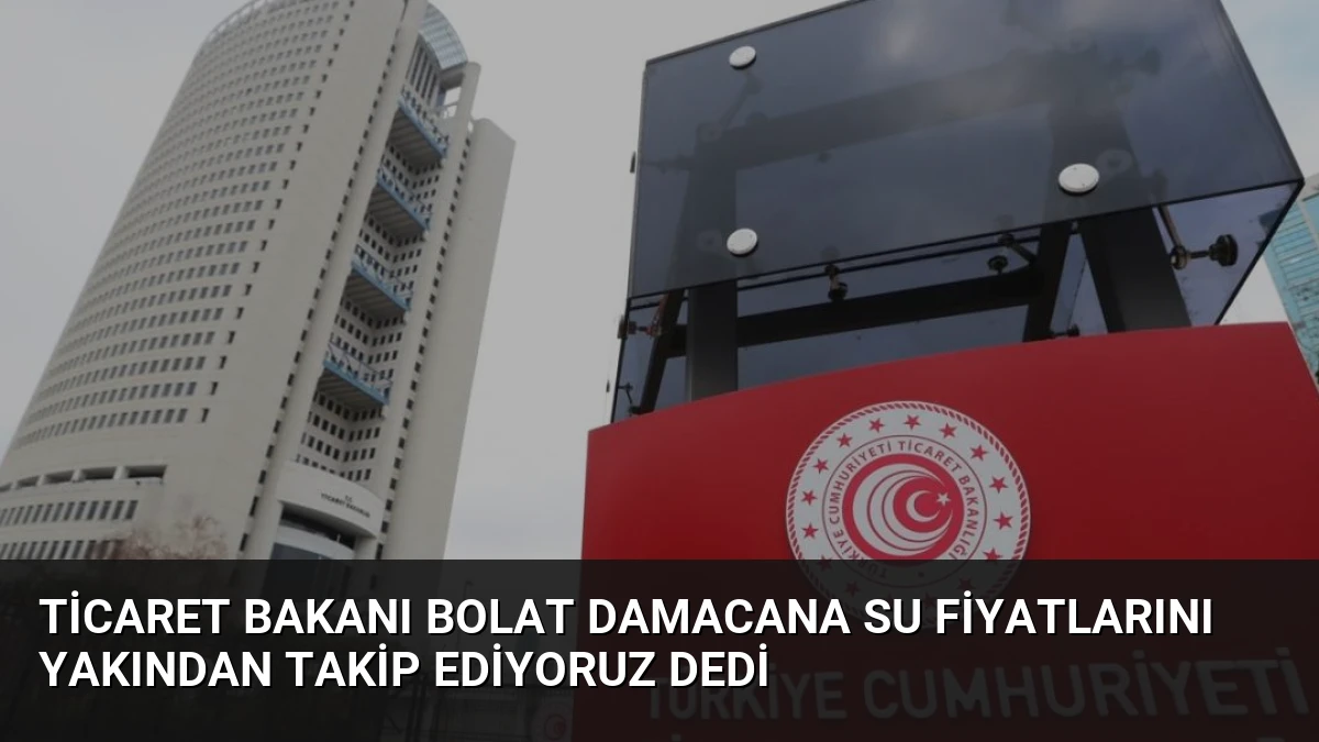 Ticaret Bakanı Bolat Damacana Su Fiyatlarını Yakından Takip Ediyoruz Dedi