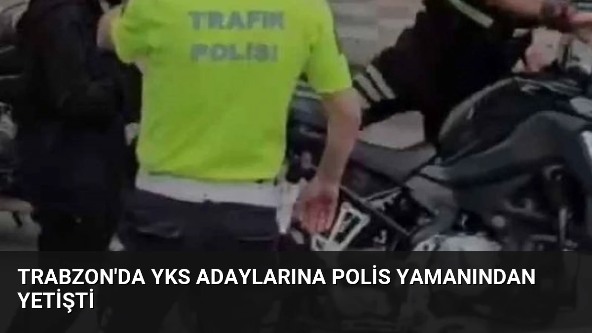 Trabzon’da YKS Adaylarına Polis Yamanından Yetişti