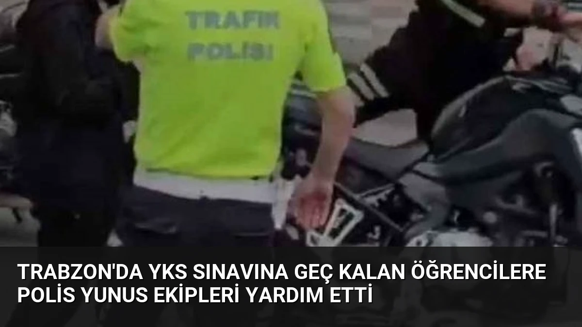 Trabzon’da YKS Sınavına Geç Kalan Öğrencilere Polis Yunus Ekipleri Yardım Etti