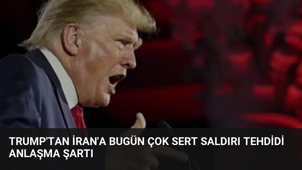 Trump’tan İran’a Bugün Çok Sert Saldırı Tehdidi Anlaşma Şartı
