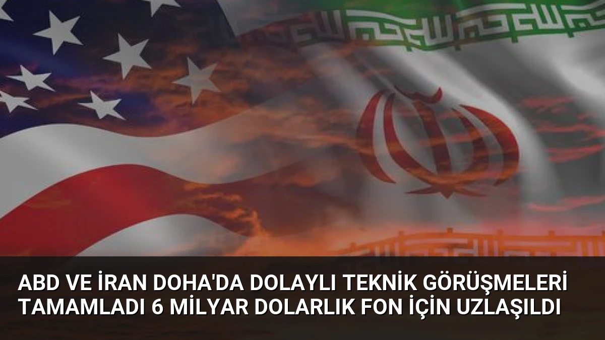 ABD ve İran Doha’da dolaylı teknik görüşmeleri tamamladı 6 milyar dolarlık fon için uzlaşıldı