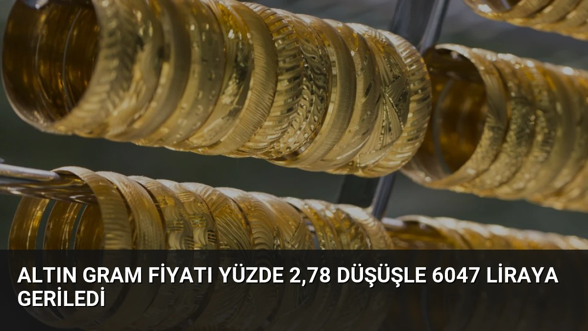 Altın Gram Fiyatı Yüzde 2,78 Düşüşle 6047 Liraya Geriledi