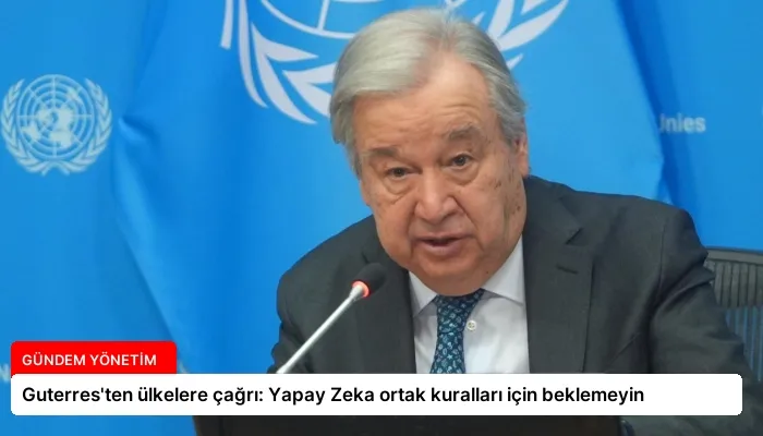 Guterres’ten ülkelere çağrı: Yapay Zeka ortak kuralları için beklemeyin