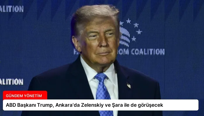ABD Başkanı Trump, Ankara’da Zelenskiy ve Şara ile de görüşecek