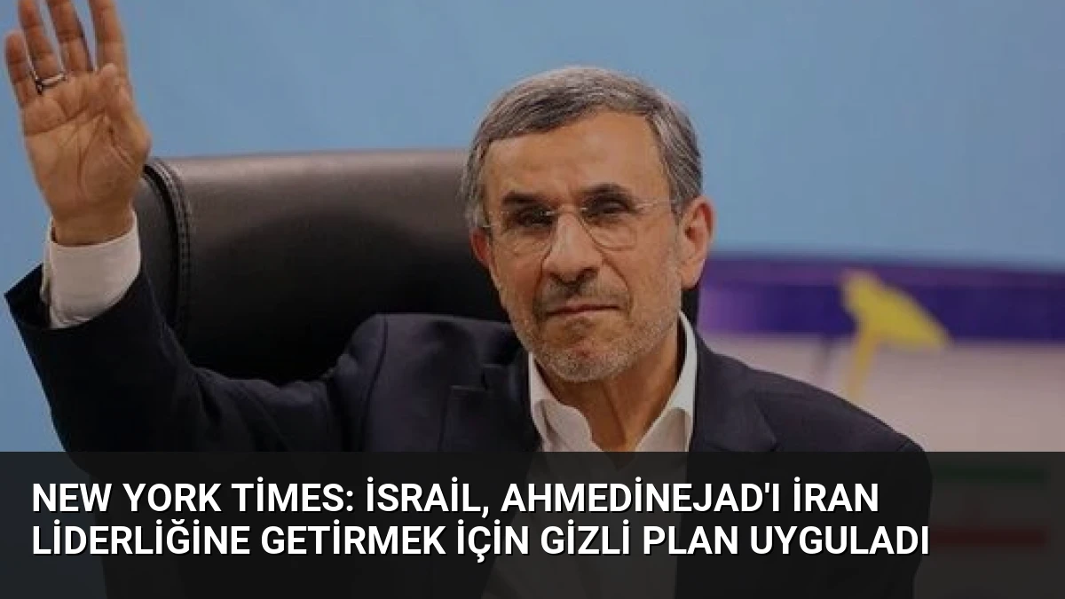 New York Times: İsrail, Ahmedinejad’ı İran liderliğine getirmek için gizli plan uyguladı