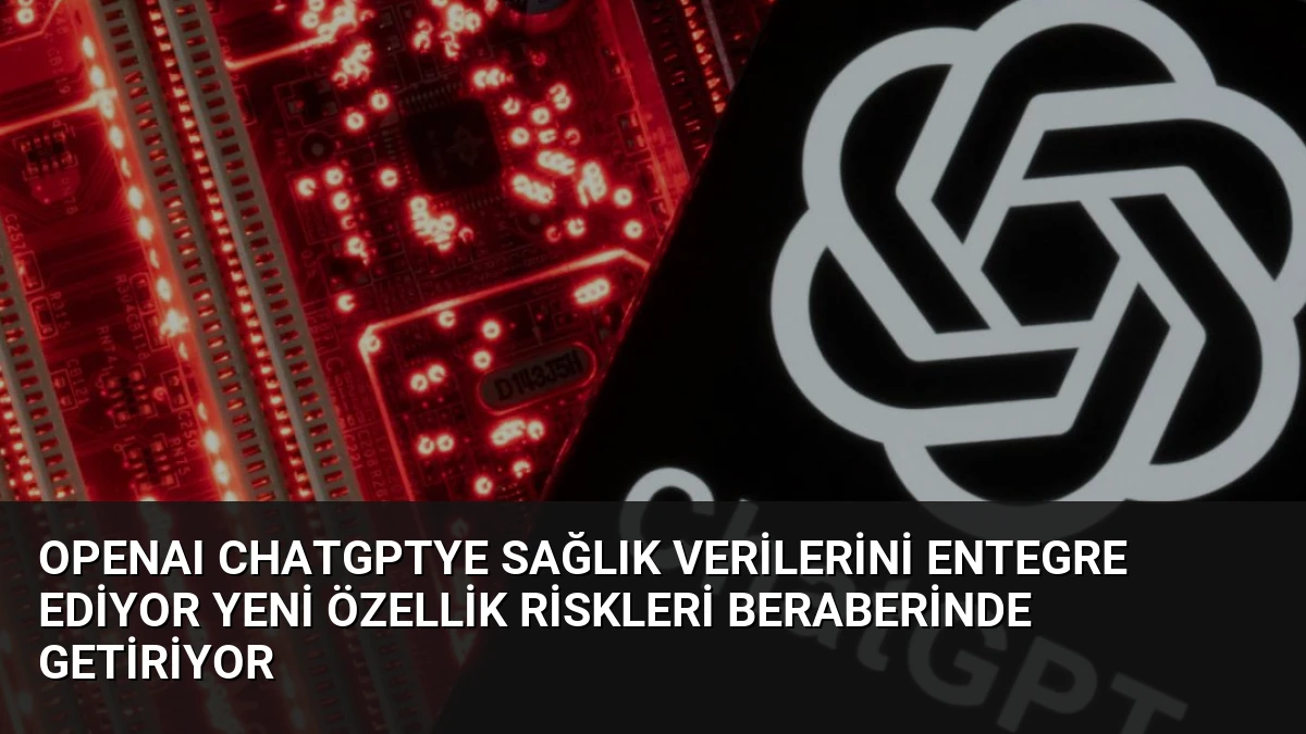 OpenAI ChatGPTye Sağlık Verilerini Entegre Ediyor Yeni Özellik Riskleri Beraberinde Getiriyor