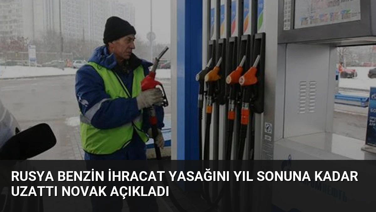 Rusya Benzin İhracat Yasağını Yıl Sonuna Kadar Uzattı Novak Açıkladı