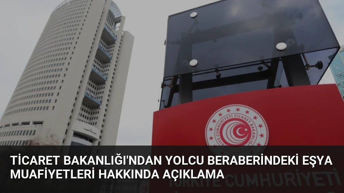 Ticaret Bakanlığı’ndan Yolcu Beraberindeki Eşya Muafiyetleri Hakkında Açıklama
