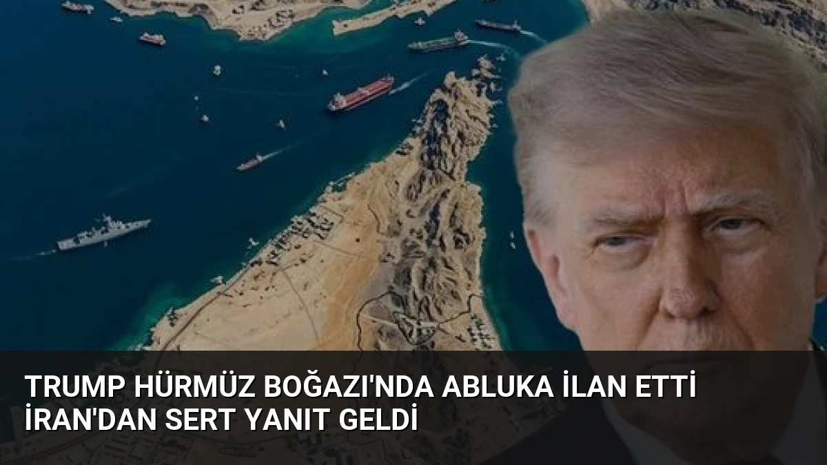 Trump Hürmüz Boğazı’nda Abluka İlan Etti İran’dan Sert Yanıt Geldi
