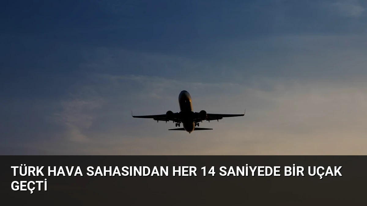 Türk Hava Sahasından Her 14 Saniyede Bir Uçak Geçti